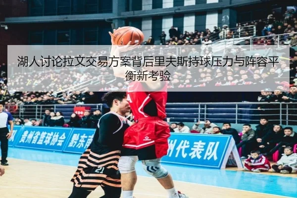 湖人讨论拉文交易方案背后里夫斯持球压力与阵容平衡新考验