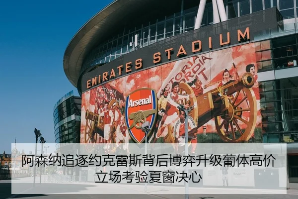 阿森纳追逐约克雷斯背后博弈升级葡体高价立场考验夏窗决心